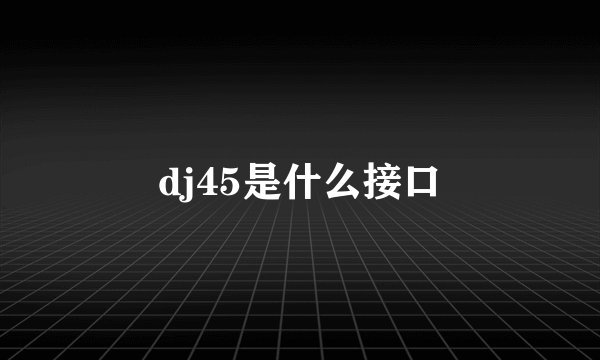 dj45是什么接口