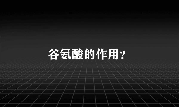 谷氨酸的作用？