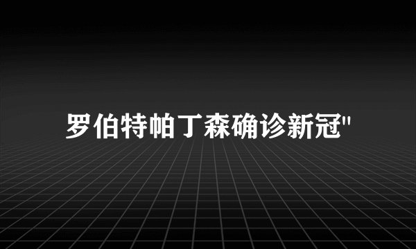 罗伯特帕丁森确诊新冠