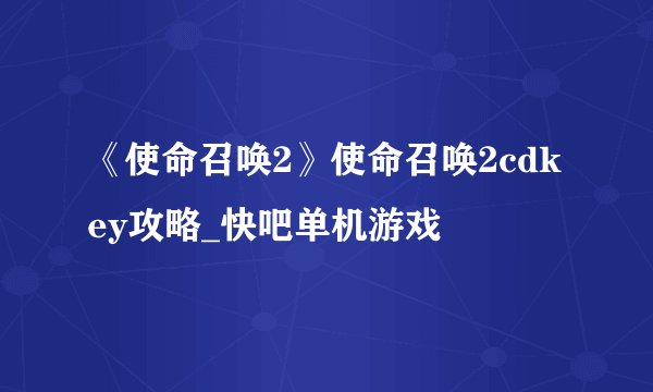 《使命召唤2》使命召唤2cdkey攻略_快吧单机游戏