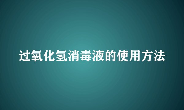 过氧化氢消毒液的使用方法
