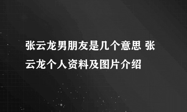 张云龙男朋友是几个意思 张云龙个人资料及图片介绍