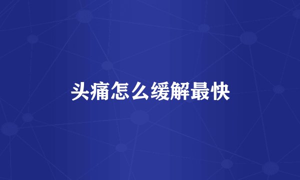 头痛怎么缓解最快