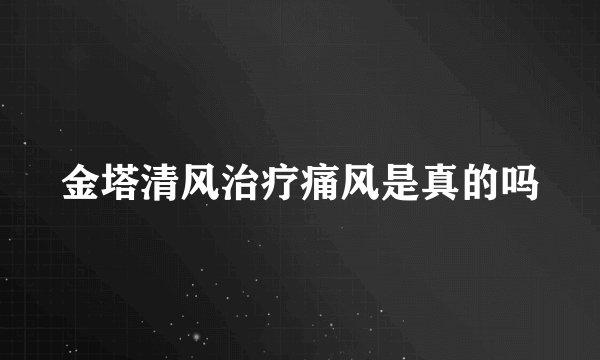 金塔清风治疗痛风是真的吗
