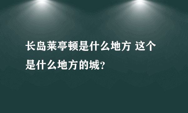 长岛莱亭顿是什么地方 这个是什么地方的城?