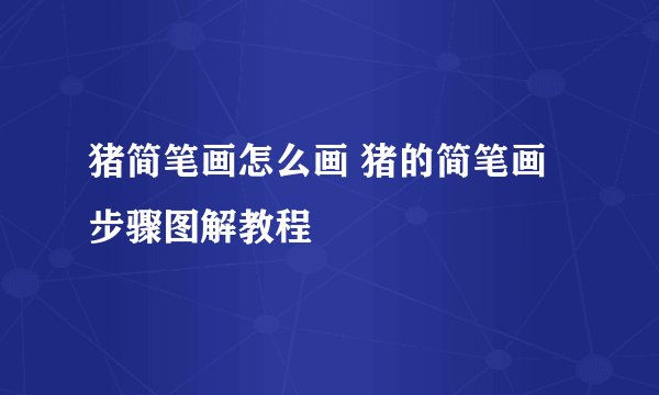 猪简笔画怎么画 猪的简笔画步骤图解教程