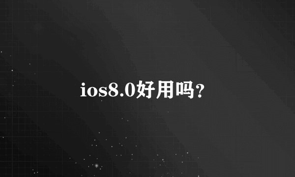 ios8.0好用吗？