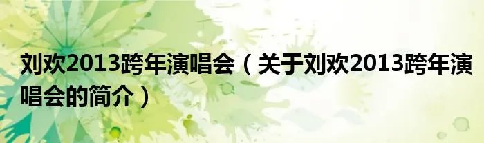 刘欢2013跨年演唱会（关于刘欢2013跨年演唱会的简介）