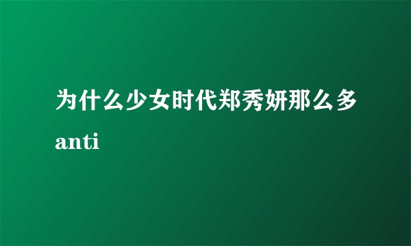 为什么少女时代郑秀妍那么多anti