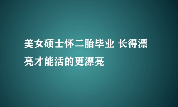 美女硕士怀二胎毕业 长得漂亮才能活的更漂亮