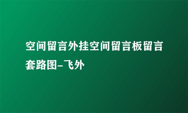 空间留言外挂空间留言板留言套路图-飞外