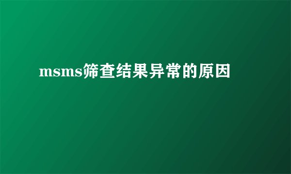 msms筛查结果异常的原因