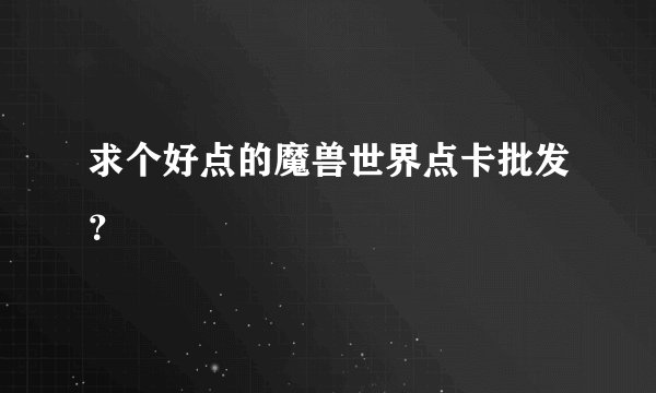 求个好点的魔兽世界点卡批发？