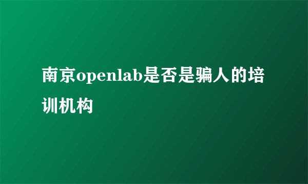 南京openlab是否是骗人的培训机构