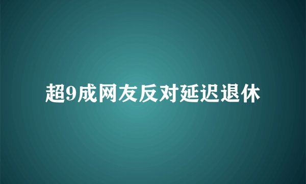 超9成网友反对延迟退休