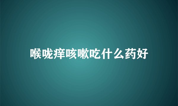喉咙痒咳嗽吃什么药好