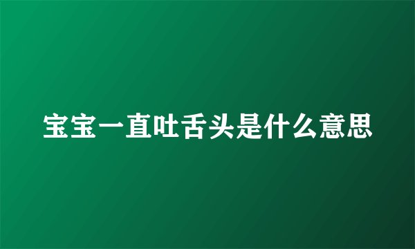宝宝一直吐舌头是什么意思