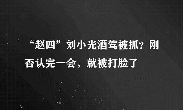 “赵四”刘小光酒驾被抓?刚否认完一会,就被打脸了