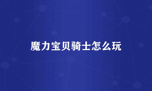 魔力宝贝骑士怎么玩