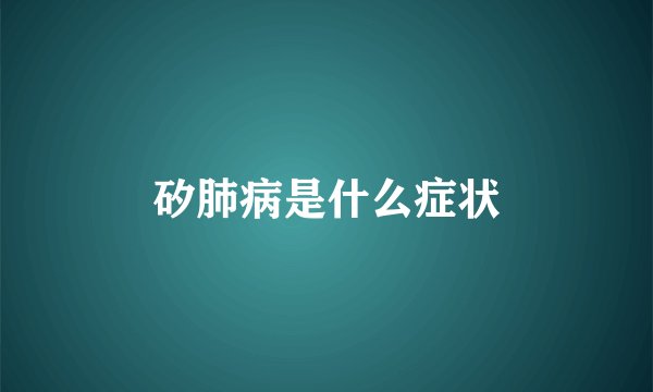 矽肺病是什么症状