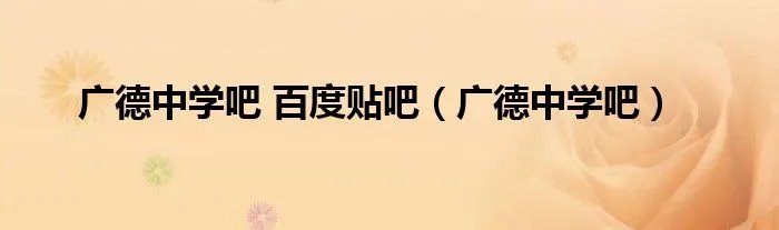 广德中学吧 百度贴吧(广德中学吧)