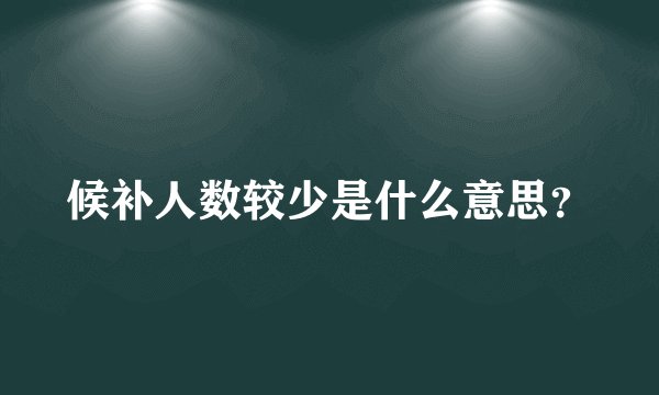 候补人数较少是什么意思？