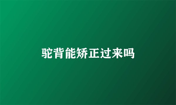 驼背能矫正过来吗