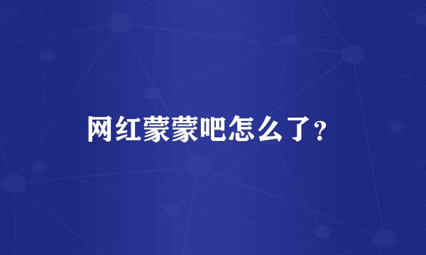网红蒙蒙吧怎么了？
