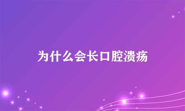 为什么会长口腔溃疡