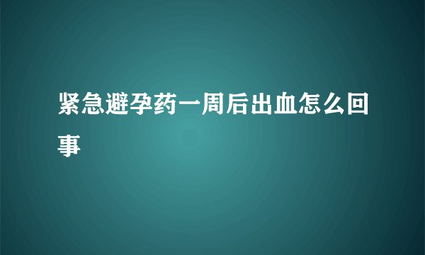 紧急避孕药一周后出血怎么回事