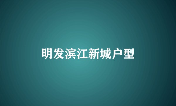 明发滨江新城户型