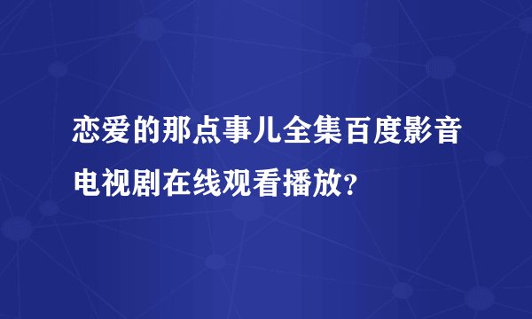 恋爱的那点事儿全集百度影音电视剧在线观看播放？