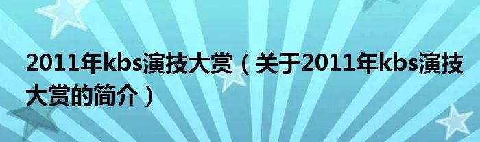 2011年kbs演技大赏（关于2011年kbs演技大赏的简介）