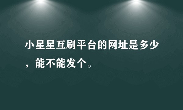 小星星互刷平台的网址是多少，能不能发个。