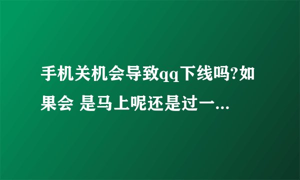 手机关机会导致qq下线吗?如果会 是马上呢还是过一段时间??重新提问 请确定的回答 谢谢啦