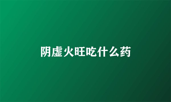 阴虚火旺吃什么药
