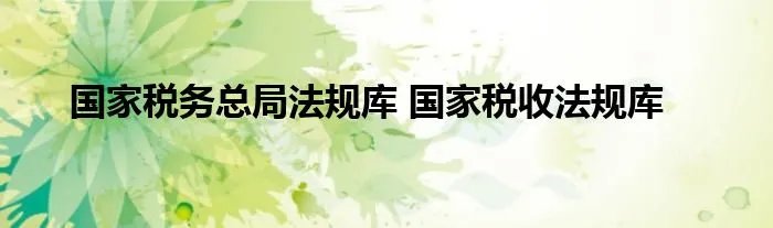 国家税务总局法规库 国家税收法规库