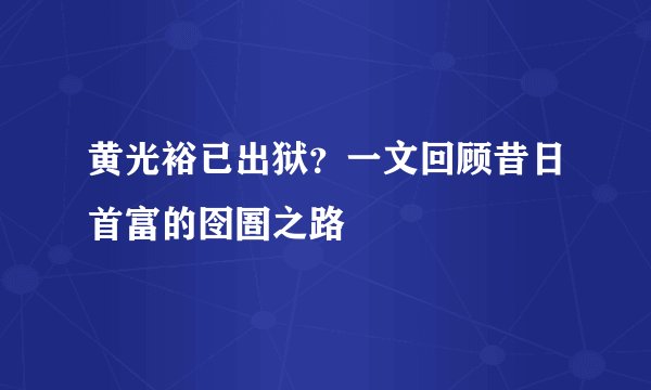 黄光裕已出狱？一文回顾昔日首富的囹圄之路