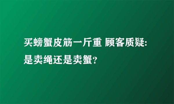 买螃蟹皮筋一斤重 顾客质疑:是卖绳还是卖蟹？