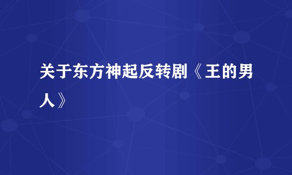 关于东方神起反转剧《王的男人》