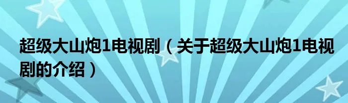 超级大山炮1电视剧（关于超级大山炮1电视剧的介绍）