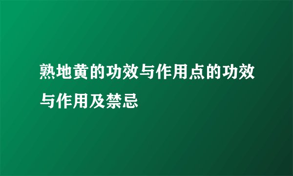 熟地黄的功效与作用点的功效与作用及禁忌