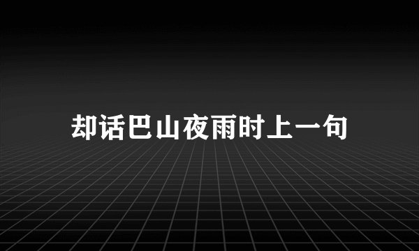 却话巴山夜雨时上一句