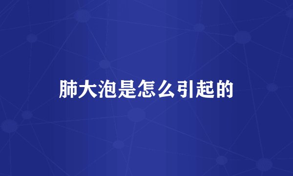 肺大泡是怎么引起的