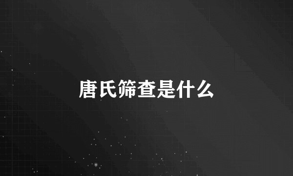 唐氏筛查是什么