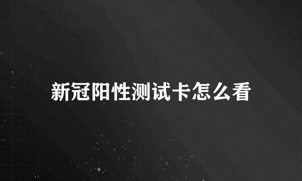新冠阳性测试卡怎么看