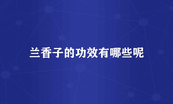 兰香子的功效有哪些呢