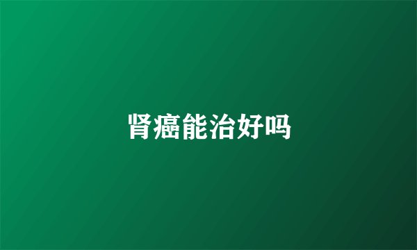 肾癌能治好吗