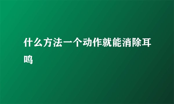 什么方法一个动作就能消除耳鸣
