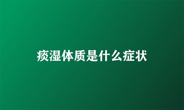 痰湿体质是什么症状
